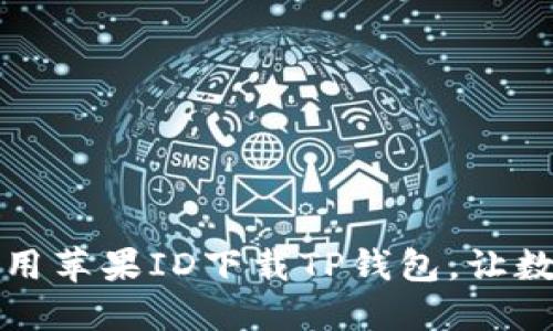 海外用户如何使用苹果ID下载TP钱包,让数字资产轻松管理