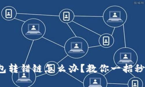 TP钱包转错链怎么办?教你一招秒解决!