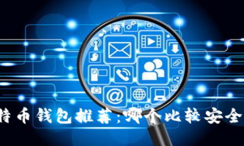 比特币钱包推荐:哪个比较安全好?