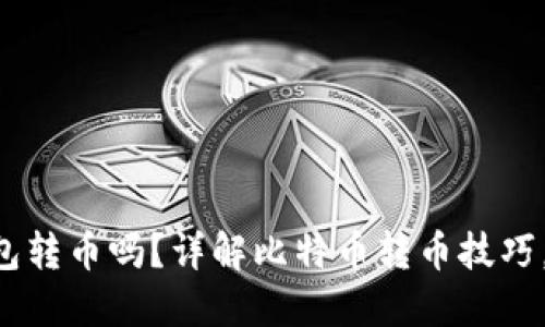 能往比特币钱包转币吗?详解比特币转币技巧,防范诈骗风险!