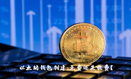 以太坊钱包创建:免费还是收费?