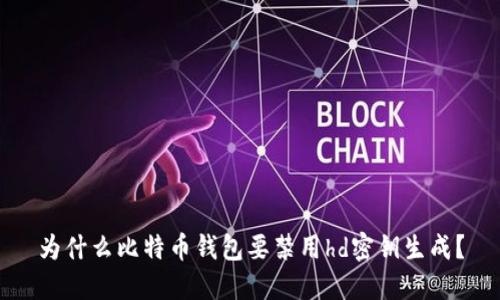 为什么比特币钱包要禁用hd密钥生成?