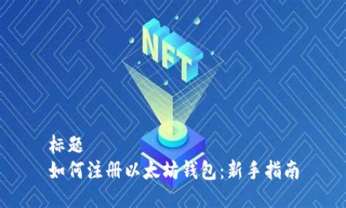 标题
如何注册以太坊钱包:新手指南