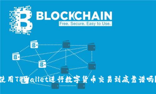 使用TPWallet进行数字货币交易到底靠谱吗?
