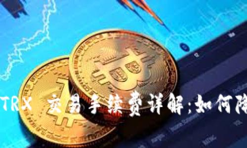 Trust钱包 TRX 交易手续费详解:如何降低交易成本