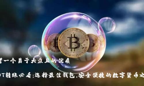 思考一个易于大众且的优质
USDT转账必看:选择最佳钱包,安全便捷的数字货币之旅!