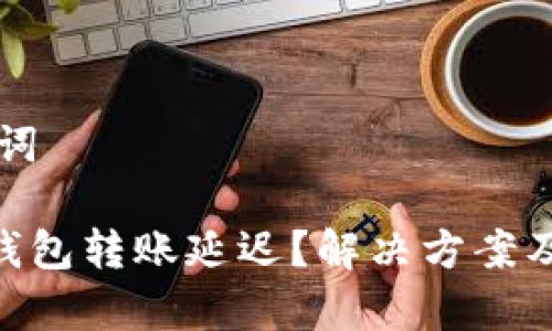 ### 和关键词
Plus Token 钱包转账延迟?解决方案及常见问题解析