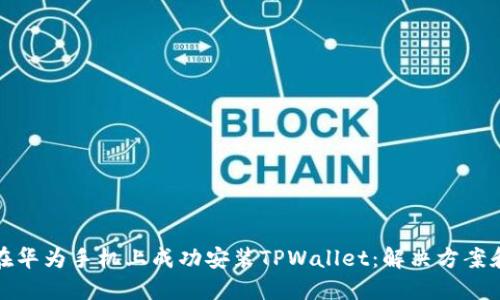 如何在华为手机上成功安装TPWallet:解决方案和技巧