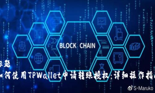 标题
如何使用TPWallet申请转账授权:详细操作指南