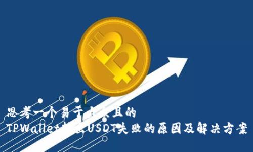 思考一个易于大众且的
TPWallet转出USDT失败的原因及解决方案