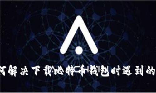 如何解决下载比特币钱包时遇到的问题