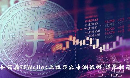 如何在TPWallet上操作火币测试网:详尽指南