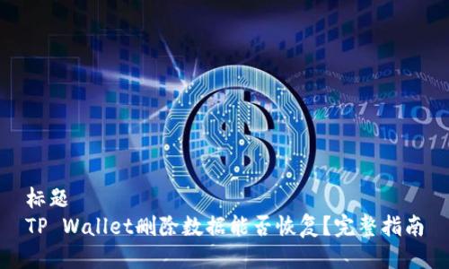 标题
TP Wallet删除数据能否恢复?完整指南