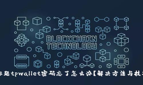 标题tpwallet密码忘了怎么办?解决方法与技巧
