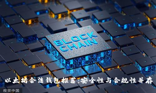 以太坊合法钱包推荐:安全性与合规性并存