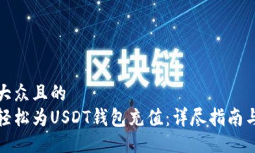 易于大众且的
如何轻松为USDT钱包充值:详尽指南与技巧