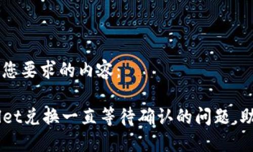 下面是满足您要求的内容:
解决TPWallet兑换一直等待确认的问题,助您顺利交易