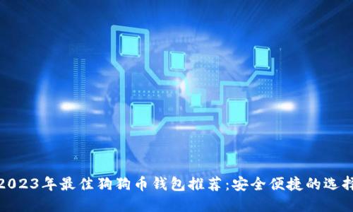 2023年最佳狗狗币钱包推荐:安全便捷的选择