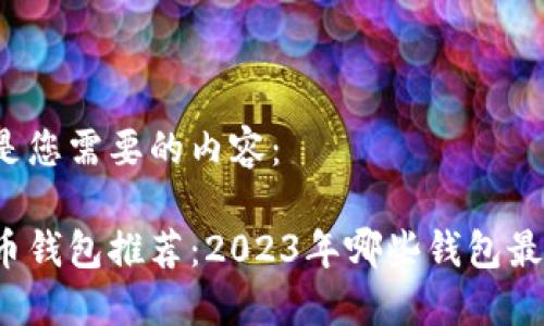 以下是您需要的内容:
比特币钱包推荐:2023年哪些钱包最好用?