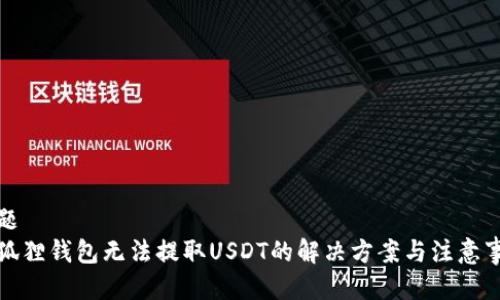 标题
小狐狸钱包无法提取USDT的解决方案与注意事项
