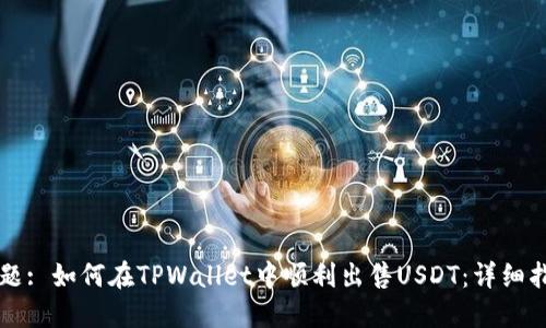 标题: 如何在TPWallet中顺利出售USDT:详细指南