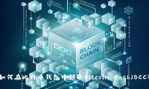 如何在比特币钱包中领取Bitcoin Cash(BCC)