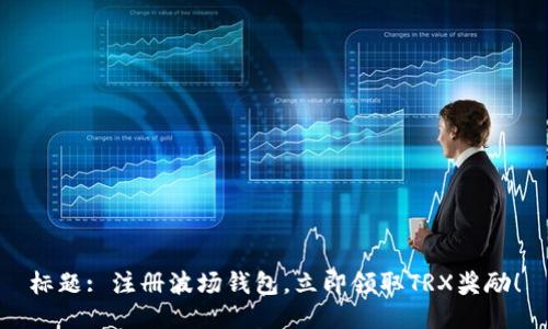 标题: 注册波场钱包,立即领取TRX奖励!