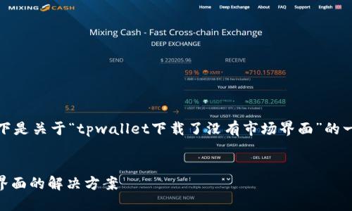 很高兴为您提供帮助。以下是关于“tpwallet下载了没有市场界面”的一个内容大纲和相关元素:
TPWallet未显示市场界面的解决方案
