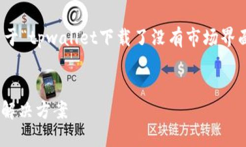 很高兴为您提供帮助。以下是关于“tpwallet下载了没有市场界面”的一个内容大纲和相关元素:
TPWallet未显示市场界面的解决方案