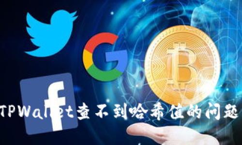 如何解决TPWallet查不到哈希值的问题:全面指南