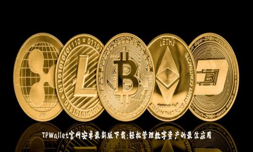 TPWallet官网安卓最新版下载:轻松管理数字资产的最佳应用