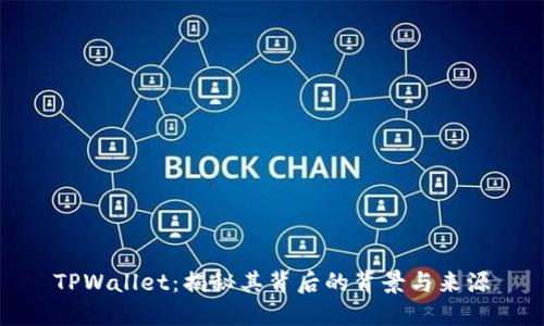 TPWallet:揭秘其背后的背景与来源