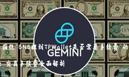 当然可以,以下是围绕“BNB提到TPWallet是否需要手续费”的内容构建的框架。
BNB与TPWallet: 交易手续费全面解析