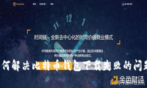 如何解决比特币钱包下载失败的问题?
