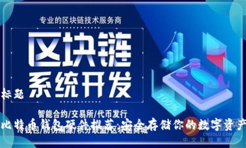 标题
比特币钱包硬件推荐:安全存储你的数字资产