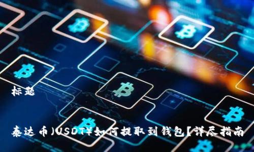 标题
泰达币(USDT)如何提取到钱包?详尽指南