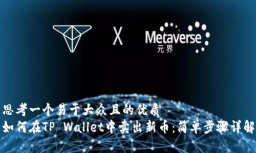 思考一个易于大众且的优质
如何在TP Wallet中卖出新币:简单步骤详解