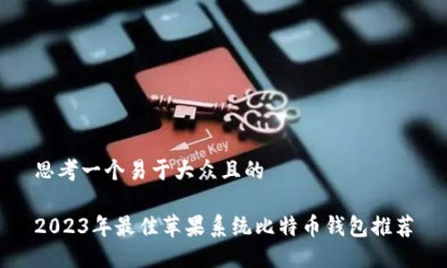 思考一个易于大众且的
2023年最佳苹果系统比特币钱包推荐
