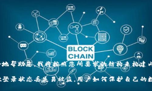 为了更好地帮助您,我将按照您所要求的结构来构建内容。
tpwallet登录状态丢失易被盗,用户如何保护自己的数字资产?