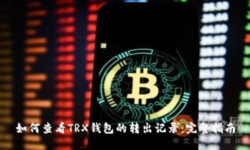 如何查看TRX钱包的转出记录:完整指南