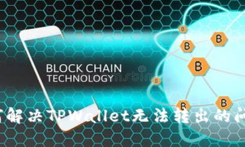 如何解决TPWallet无法转出的问题?