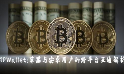 TPWallet:苹果与安卓用户的跨平台互通解析