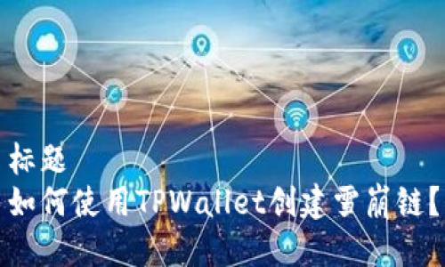 标题
如何使用TPWallet创建雪崩链?