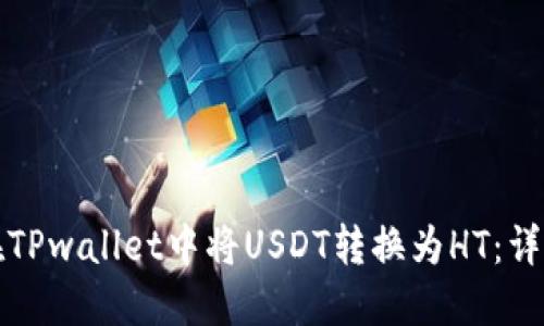 如何在TPwallet中将USDT转换为HT:详细指南