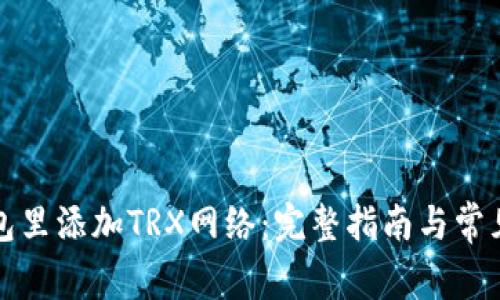 如何在钱包里添加TRX网络:完整指南与常见问题解答