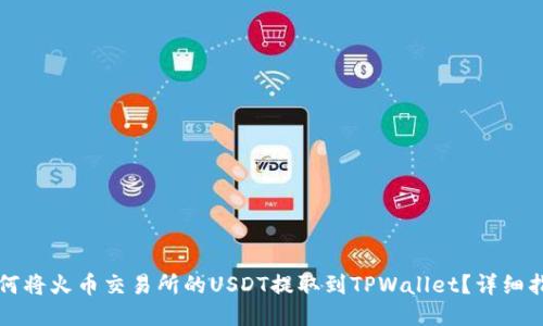 如何将火币交易所的USDT提取到TPWallet?详细指南