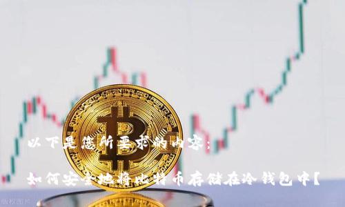以下是您所要求的内容:
如何安全地将比特币存储在冷钱包中?