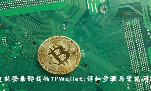 标题
如何重新登录卸载的TPWallet:详细步骤与常见问题解答