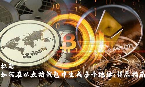标题
如何在以太坊钱包中生成多个地址:详尽指南