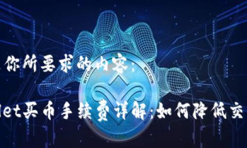 以下是你所要求的内容:
tpwallet买币手续费详解:如何降低交易成本